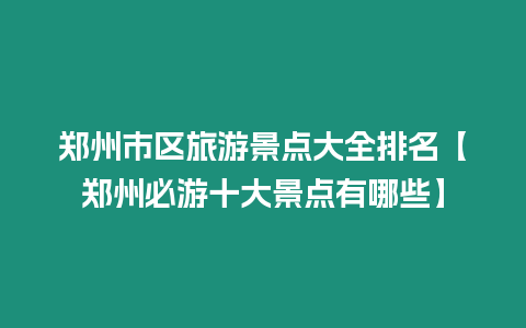 鄭州市區(qū)旅游景點(diǎn)大全排名【鄭州必游十大景點(diǎn)有哪些】