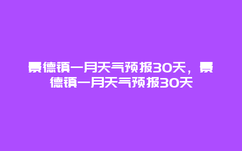 景德鎮一月天氣預報30天，景德鎮一月天氣預報30天