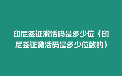 印尼簽證激活碼是多少位（印尼簽證激活碼是多少位數的）