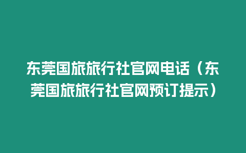 東莞國旅旅行社官網電話（東莞國旅旅行社官網預訂提示）