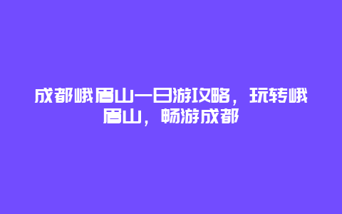 成都峨眉山一日游攻略，玩轉峨眉山，暢游成都