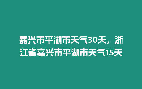 嘉興市平湖市天氣30天，浙江省嘉興市平湖市天氣15天