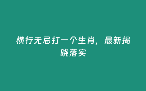 橫行無忌打一個生肖，最新揭曉落實