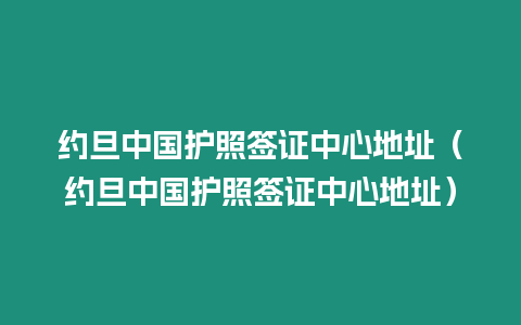 約旦中國護照簽證中心地址（約旦中國護照簽證中心地址）