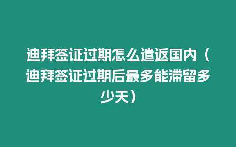 迪拜簽證過期怎么遣返國內（迪拜簽證過期后最多能滯留多少天）