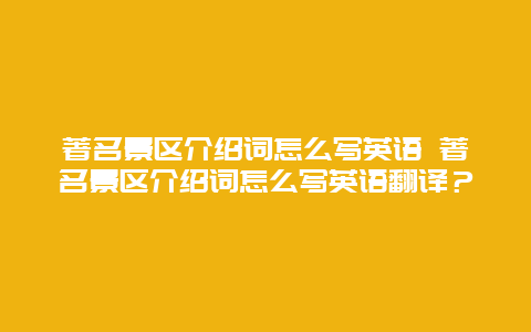 著名景區(qū)介紹詞怎么寫英語 著名景區(qū)介紹詞怎么寫英語翻譯？