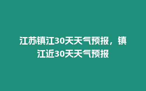 江蘇鎮(zhèn)江30天天氣預(yù)報(bào)，鎮(zhèn)江近30天天氣預(yù)報(bào)