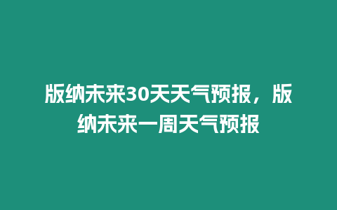 版納未來30天天氣預(yù)報，版納未來一周天氣預(yù)報