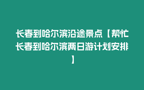 長春到哈爾濱沿途景點【幫忙長春到哈爾濱兩日游計劃安排】