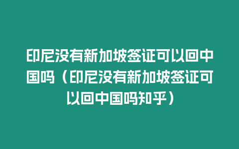 印尼沒有新加坡簽證可以回中國嗎（印尼沒有新加坡簽證可以回中國嗎知乎）