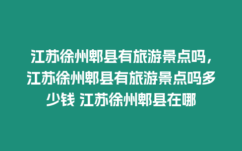 江蘇徐州郫縣有旅游景點嗎，江蘇徐州郫縣有旅游景點嗎多少錢 江蘇徐州郫縣在哪