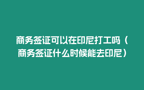 商務簽證可以在印尼打工嗎（商務簽證什么時候能去印尼）