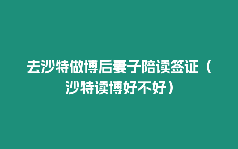 去沙特做博后妻子陪讀簽證（沙特讀博好不好）