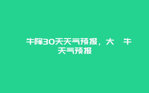 牯牛降30天天氣預報，大牯牛天氣預報