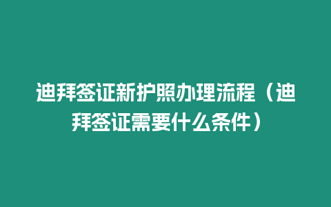 迪拜簽證新護照辦理流程（迪拜簽證需要什么條件）