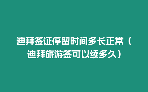 迪拜簽證停留時(shí)間多長正常（迪拜旅游簽可以續(xù)多久）