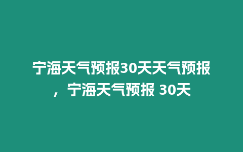 寧海天氣預(yù)報30天天氣預(yù)報，寧海天氣預(yù)報 30天