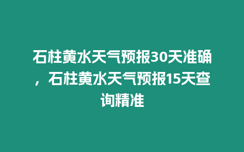 石柱黃水天氣預報30天準確，石柱黃水天氣預報15天查詢精準