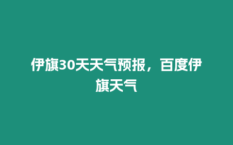 伊旗30天天氣預(yù)報(bào)，百度伊旗天氣