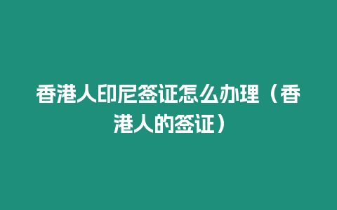 香港人印尼簽證怎么辦理（香港人的簽證）