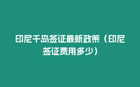 印尼千島簽證最新政策（印尼簽證費用多少）