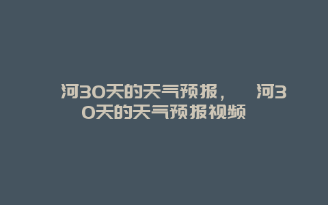 漯河30天的天氣預報，漯河30天的天氣預報視頻