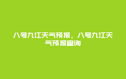 八號(hào)九江天氣預(yù)報(bào)，八號(hào)九江天氣預(yù)報(bào)查詢(xún)