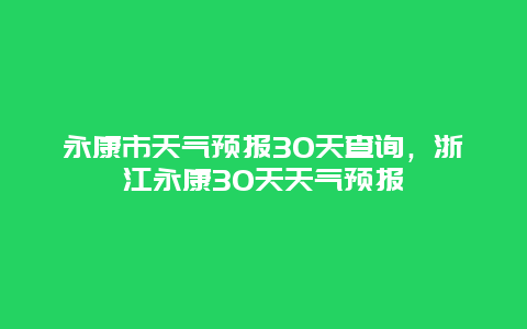 永康市天氣預報30天查詢，浙江永康30天天氣預報