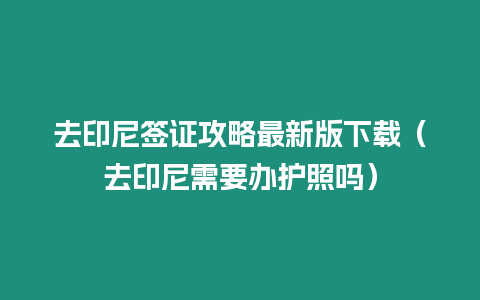 去印尼簽證攻略最新版下載（去印尼需要辦護照嗎）