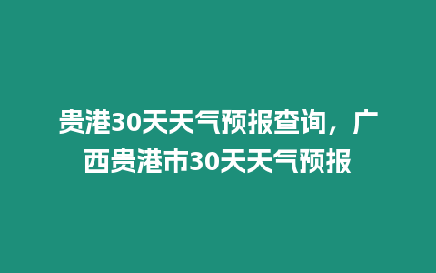 貴港30天天氣預報查詢，廣西貴港市30天天氣預報