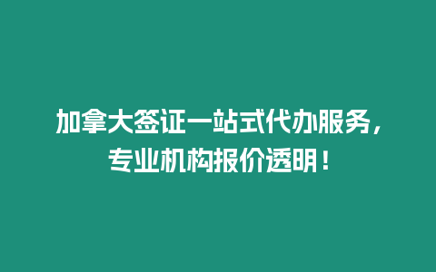 加拿大簽證一站式代辦服務，專業(yè)機構報價透明！