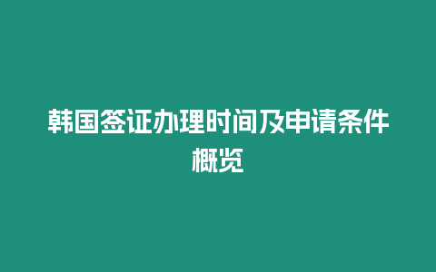 韓國簽證辦理時間及申請條件概覽