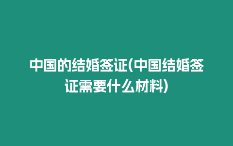 中國的結婚簽證(中國結婚簽證需要什么材料)