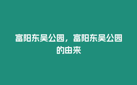 富陽(yáng)東吳公園，富陽(yáng)東吳公園的由來(lái)