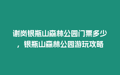 謝崗銀瓶山森林公園門(mén)票多少，銀瓶山森林公園游玩攻略