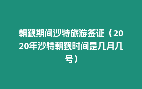 朝覲期間沙特旅游簽證（2020年沙特朝覲時間是幾月幾號）