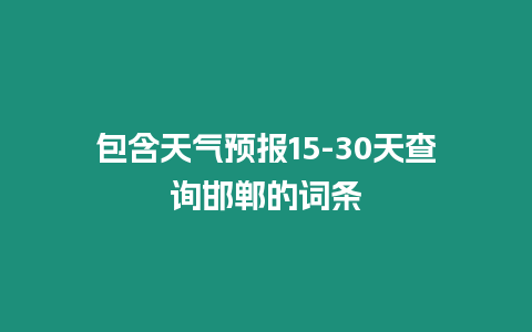 包含天氣預報15-30天查詢邯鄲的詞條