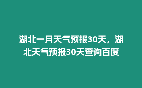 湖北一月天氣預報30天，湖北天氣預報30天查詢百度