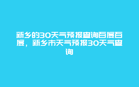 新鄉的30天氣預報查詢百度百度，新鄉市天氣預報30天氣查詢