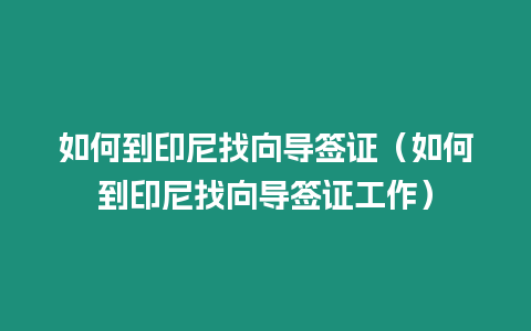 如何到印尼找向?qū)Ш炞C（如何到印尼找向?qū)Ш炞C工作）