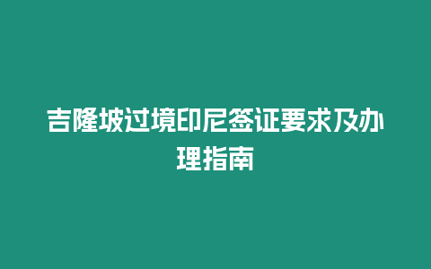 吉隆坡過境印尼簽證要求及辦理指南