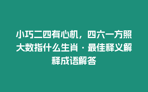 小巧二四有心機，四六一方照大數指什么生肖·最佳釋義解釋成語解答