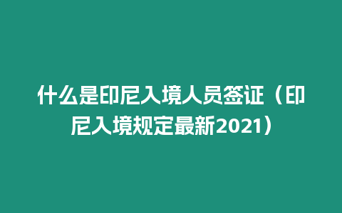 什么是印尼入境人員簽證（印尼入境規(guī)定最新2021）