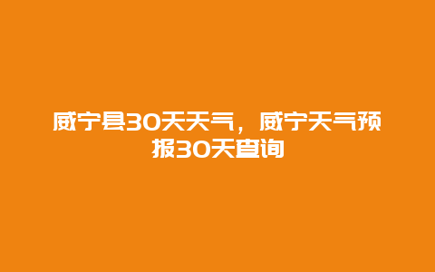 威寧縣30天天氣，威寧天氣預報30天查詢