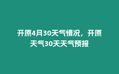 開原4月30天氣情況，開原天氣30天天氣預報