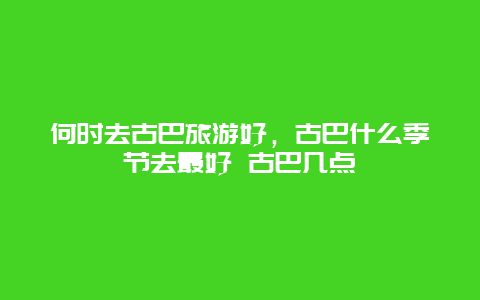 何時去古巴旅游好，古巴什么季節去最好 古巴幾點