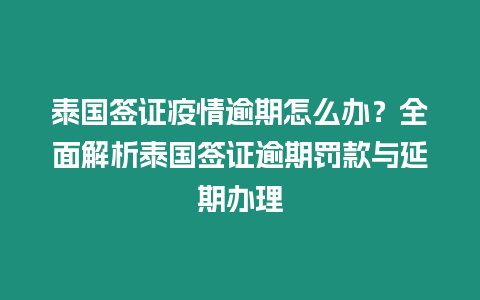 泰國簽證疫情逾期怎么辦？全面解析泰國簽證逾期罰款與延期辦理