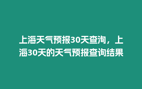 上海天氣預報30天查洵，上海30天的天氣預報查詢結果