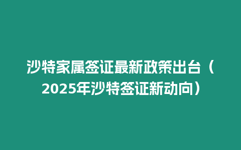 沙特家屬簽證最新政策出臺（2025年沙特簽證新動向）