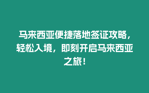 馬來西亞便捷落地簽證攻略，輕松入境，即刻開啟馬來西亞之旅！